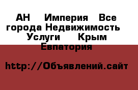 АН    Империя - Все города Недвижимость » Услуги   . Крым,Евпатория